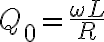  Q_{0}=\frac{\omega L}{R} 