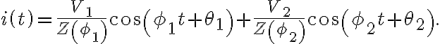  i\left( t\right) =\frac{V_{1}}{Z\left( \phi_{1}\right) }\cos\left( \phi_{1}t+\theta_{1}\right) +\frac{V_{2}}{Z\left( \phi_{2}\right) } \cos\left( \phi_{2}t+\theta_{2}\right) . 