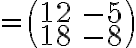 =\begin{pmatrix} 12& -5 \\ 18& -8 \end{pmatrix}