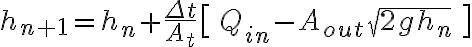 h_{n+1} = h_n + \frac{\Delta t}{A_t} \big[\, Q_{in} - A_{out} \sqrt{2 g h_n} \,\big] 