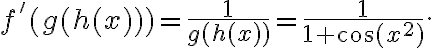 f'(g(h(x)))=\frac{1}{g(h(x))}=\frac{1}{1+\cos(x^2)}. f'(g(h(x)))=\frac{1}{g(h(x))}=\frac{1}{1+\cos(x^2)}.