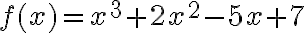 f(x) = x^3 + 2x^2 - 5x + 7 f(x) = x^3 + 2x^2 - 5x + 7