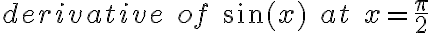 derivative\; of\; \sin(x)\; at\; x =\frac{\pi}{2} derivative\; of\; \sin(x)\; at\; x =\frac{\pi}{2}