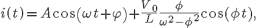  i\left( t\right) =A\cos\left( \omega t+\varphi\right) +\frac{V_{0}}{L}\dfrac{\phi}{\omega^{2}-\phi^{2}}\cos(\phi t), 