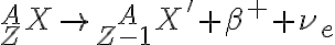 {}_{Z}^{A}X \rightarrow {}_{Z-1}^{\ \ \ A}X' + \beta^{+} + \nu_{e} {}_{Z}^{A}X \rightarrow {}_{Z-1}^{\ \ \ A}X' + \beta^{+} + \nu_{e}