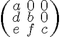 \begin{pmatrix} a& 0& 0 \\ d& b& 0 \\ e& f& c \end{pmatrix}