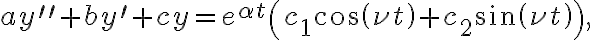 ay^{\prime\prime}+by^{\prime}+cy=e^{\alpha t}\left( c_{1}\cos\left( \nu t\right) +c_{2}\sin\left( \nu t\right) \right) , ay^{\prime\prime}+by^{\prime}+cy=e^{\alpha t}\left( c_{1}\cos\left( \nu t\right) +c_{2}\sin\left( \nu t\right) \right) ,