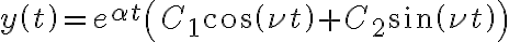 y\left( t\right) =e^{\alpha t}\left( C_{1}\cos\left( \nu t\right) +C_{2}\sin\left( \nu t\right) \right) y\left( t\right) =e^{\alpha t}\left( C_{1}\cos\left( \nu t\right) +C_{2}\sin\left( \nu t\right) \right)