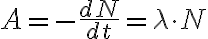 A = - \frac{dN}{dt} = \lambda \cdot N A = - \frac{dN}{dt} = \lambda \cdot N