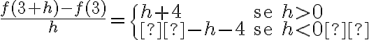 \frac{f(3+h)-f(3)}{h}=
\begin{cases}
h+4 & \text{se }h > 0\\
-h-4 & \text{se } h < 0
\end{cases}
\frac{f(3+h)-f(3)}{h}=
\begin{cases}
h+4 & \text{se }h > 0\\
-h-4 & \text{se } h < 0
\end{cases}